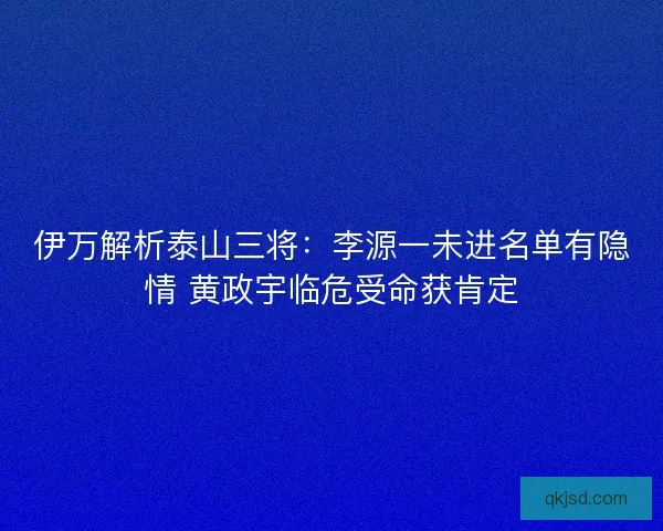 伊万解析泰山三将：李源一未进名单有隐情 黄政宇临危受命获肯定