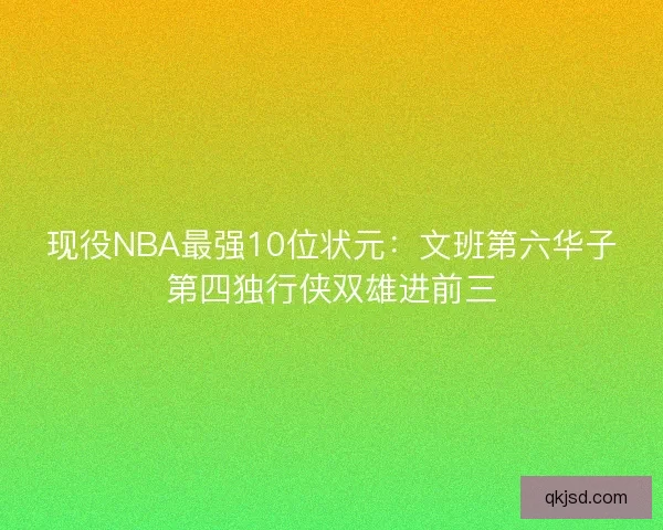 现役NBA最强10位状元：文班第六华子第四独行侠双雄进前三