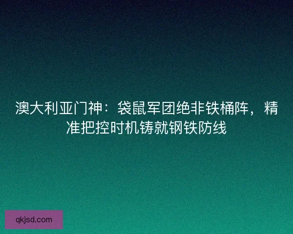澳大利亚门神：袋鼠军团绝非铁桶阵，精准把控时机铸就钢铁防线
