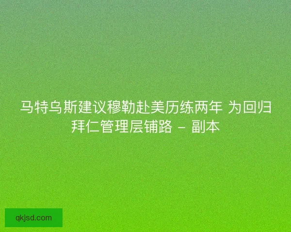 马特乌斯建议穆勒赴美历练两年 为回归拜仁管理层铺路 - 副本