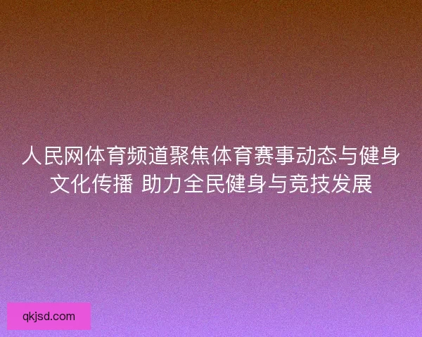 人民网体育频道聚焦体育赛事动态与健身文化传播 助力全民健身与竞技发展