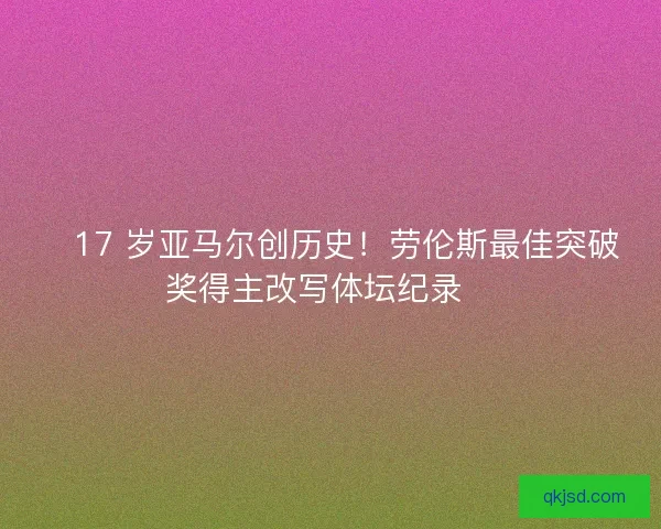 🏆17 岁亚马尔创历史！劳伦斯最佳突破奖得主改写体坛纪录🏆