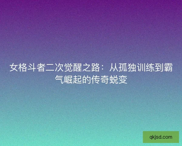 女格斗者二次觉醒之路：从孤独训练到霸气崛起的传奇蜕变