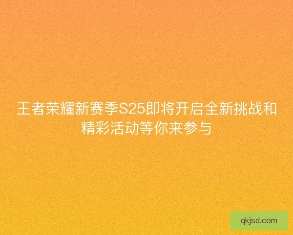 王者荣耀新赛季S25即将开启全新挑战和精彩活动等你来参与