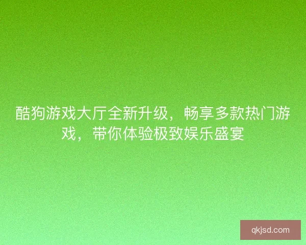 酷狗游戏大厅全新升级，畅享多款热门游戏，带你体验极致娱乐盛宴