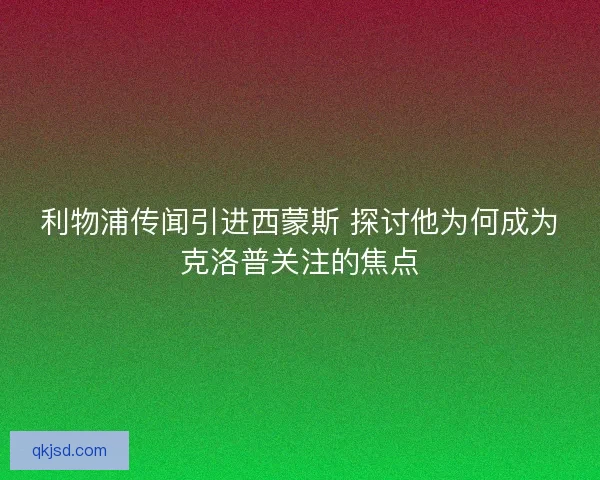 利物浦传闻引进西蒙斯 探讨他为何成为克洛普关注的焦点