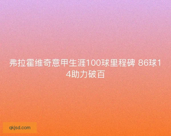 弗拉霍维奇意甲生涯100球里程碑 86球14助力破百 弗拉霍维奇意甲生涯100球里程碑 86球14助力破百