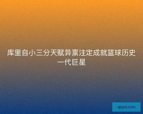 库里自小三分天赋异禀注定成就篮球历史一代巨星