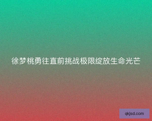徐梦桃勇往直前挑战极限绽放生命光芒