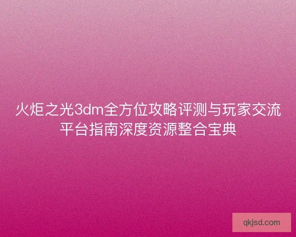 火炬之光3dm全方位攻略评测与玩家交流平台指南深度资源整合宝典 火炬之光3dm全方位攻略评测与玩家交流平台指南深度资源整合宝典