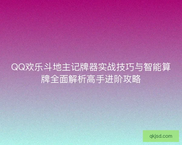 QQ欢乐斗地主记牌器实战技巧与智能算牌全面解析高手进阶攻略