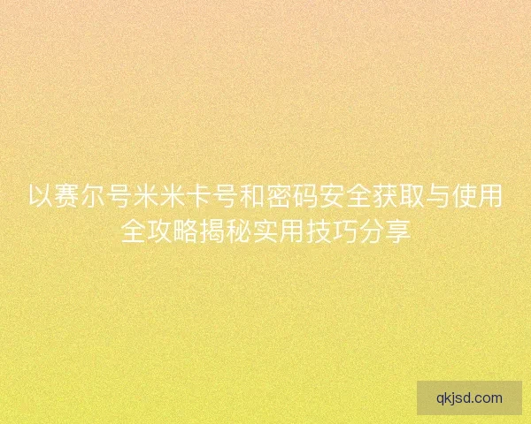以赛尔号米米卡号和密码安全获取与使用全攻略揭秘实用技巧分享