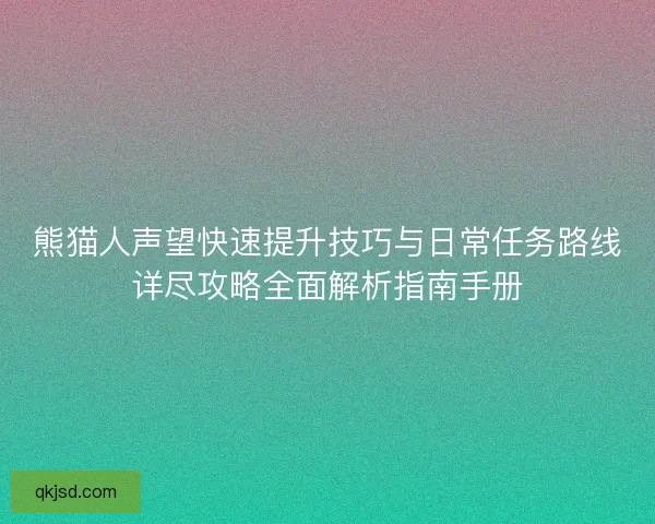 熊猫人声望快速提升技巧与日常任务路线详尽攻略全面解析指南手册
