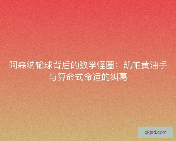 阿森纳输球背后的数学怪圈:凯帕黄油手与算命式命运的纠葛 阿森纳输球背后的数学怪圈:凯帕黄油手与算命式命运的纠葛