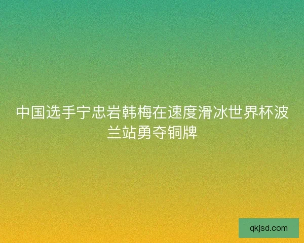 中国选手宁忠岩韩梅在速度滑冰世界杯波兰站勇夺铜牌