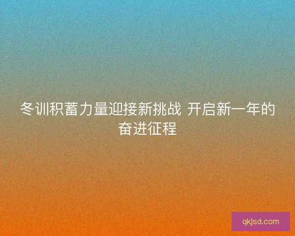 冬训积蓄力量迎接新挑战 开启新一年的奋进征程