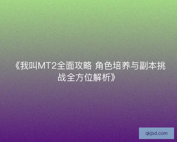 《我叫MT2全面攻略 角色培养与副本挑战全方位解析》