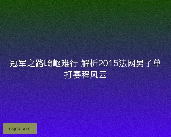冠军之路崎岖难行 解析2015法网男子单打赛程风云