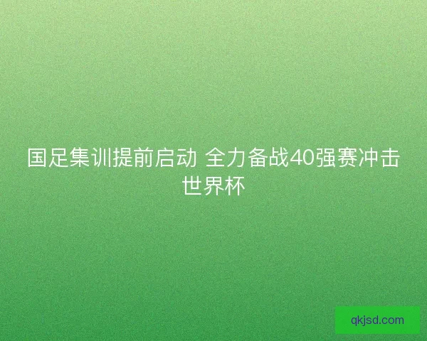 国足集训提前启动 全力备战40强赛冲击世界杯