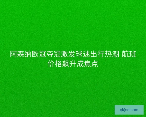阿森纳欧冠夺冠激发球迷出行热潮 航班价格飙升成焦点